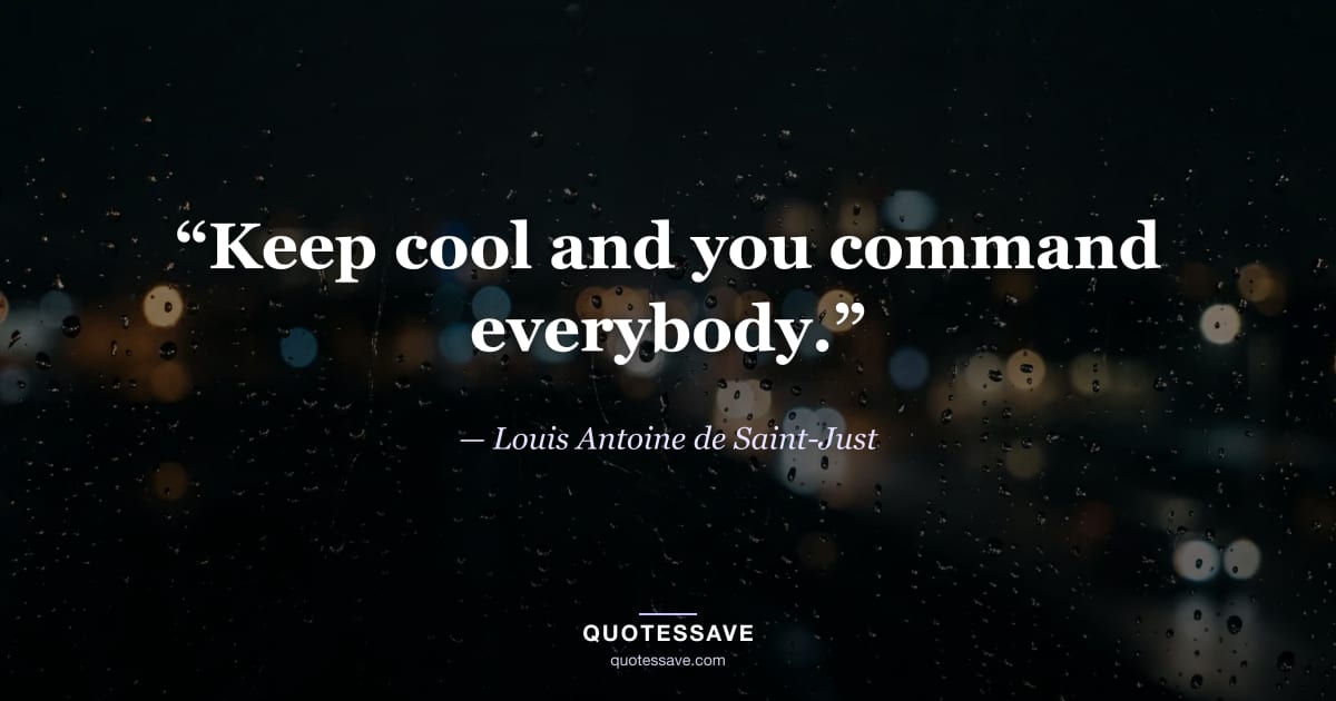 “Keep cool and you command everybody.” — Louis Antoine de Saint-Just
