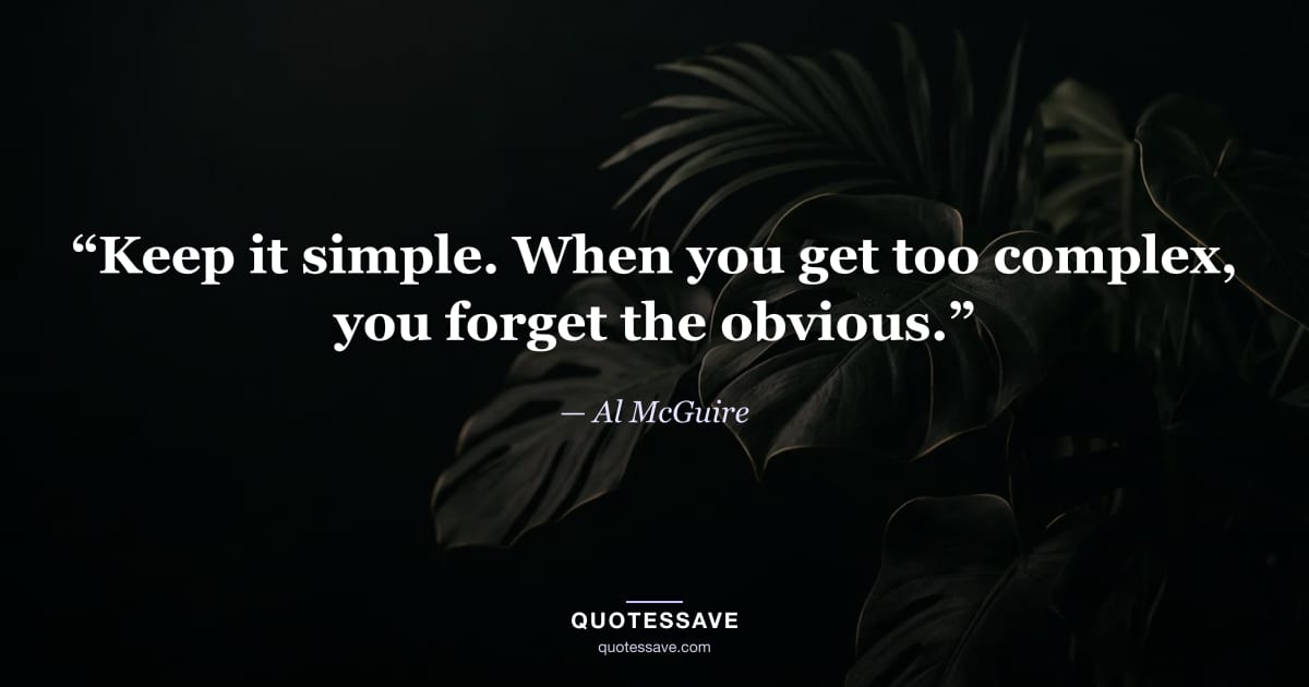 “Keep it simple. When you get too complex, you forget the obvious.” — Al McGuire
