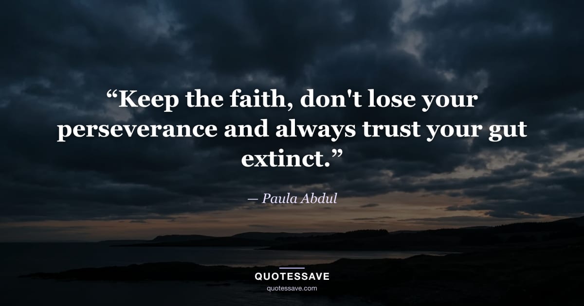 “Keep the faith, don't lose your perseverance and always trust your gut extinct.” — Paula Abdul