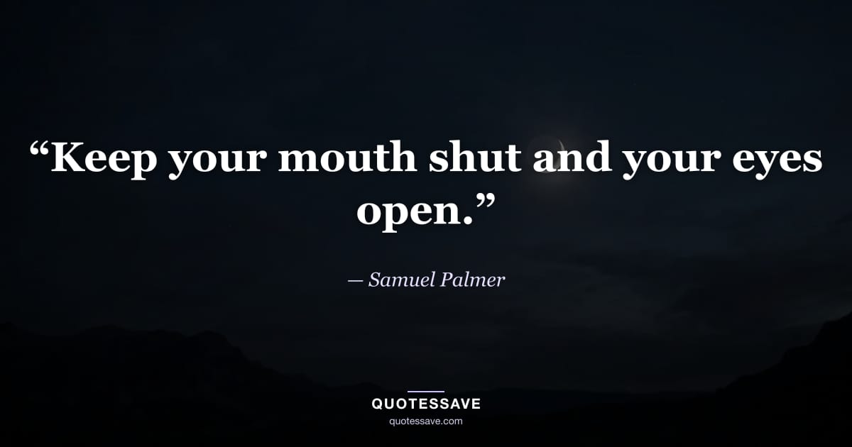 “Keep your mouth shut and your eyes open.” — Samuel Palmer