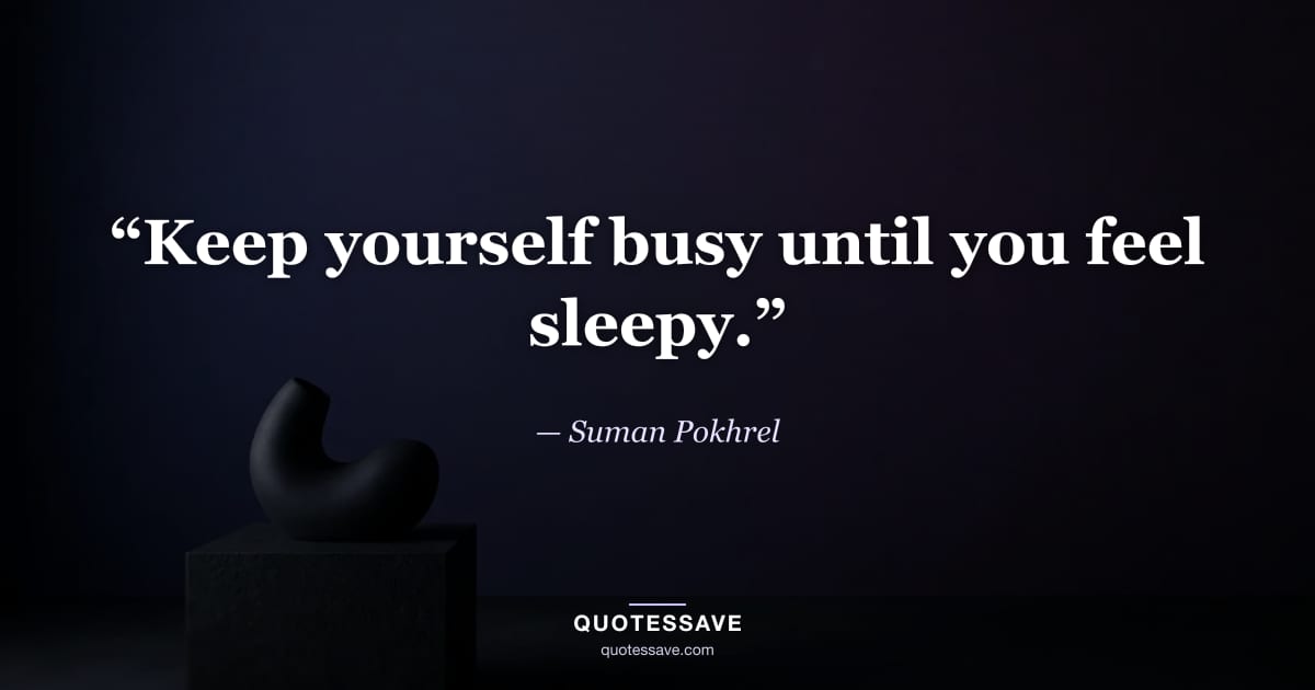 “Keep yourself busy until you feel sleepy.” — Suman Pokhrel