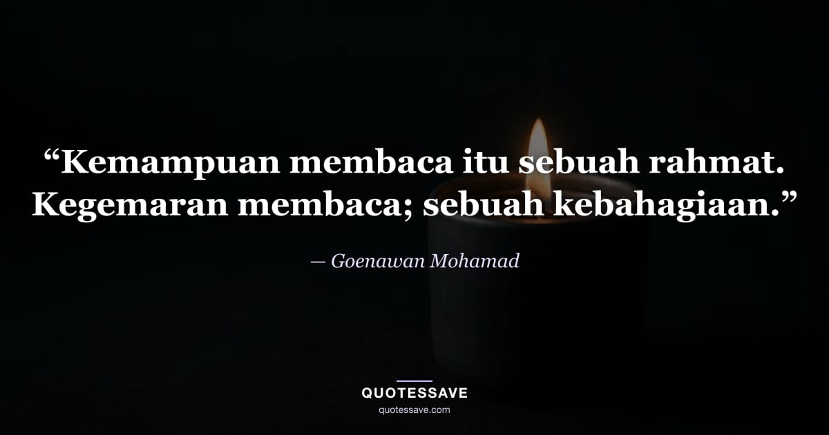 “Kemampuan membaca itu sebuah rahmat. Kegemaran membaca; sebuah kebahagiaan.” — Goenawan Mohamad