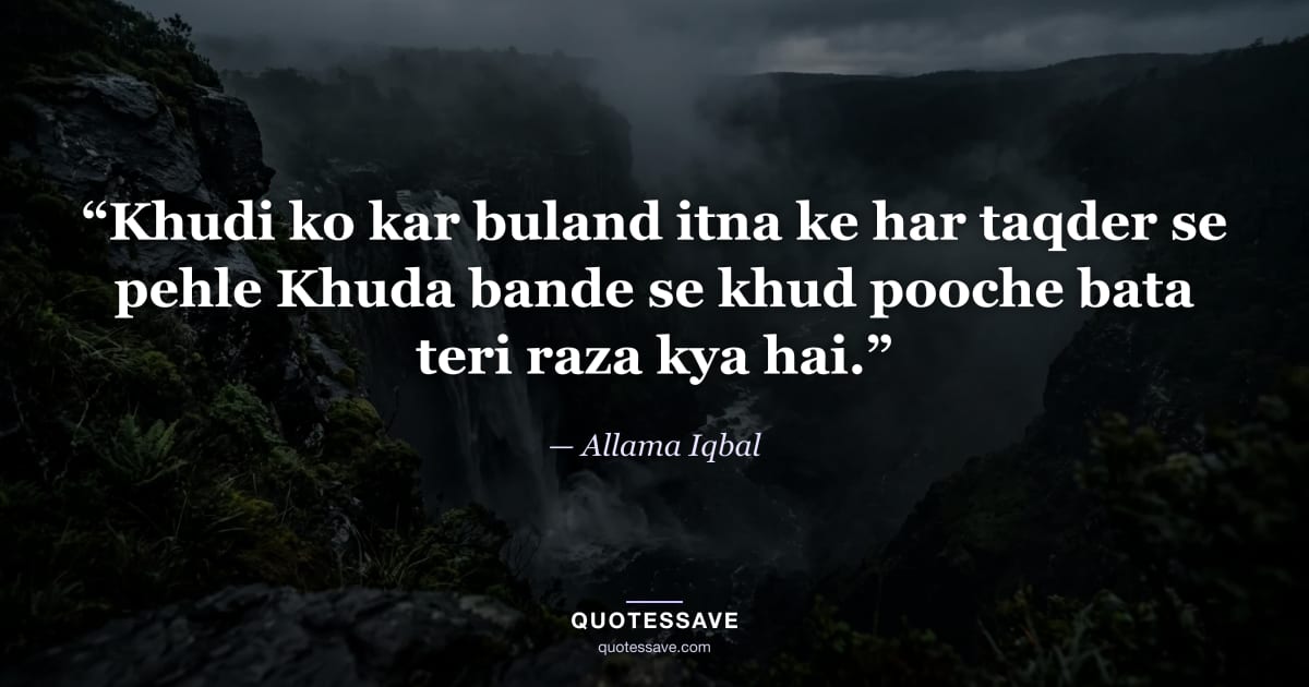 “Khudi ko kar buland itna ke har taqder se pehle Khuda bande se khud pooche bata teri raza kya hai.” — Allama Iqbal