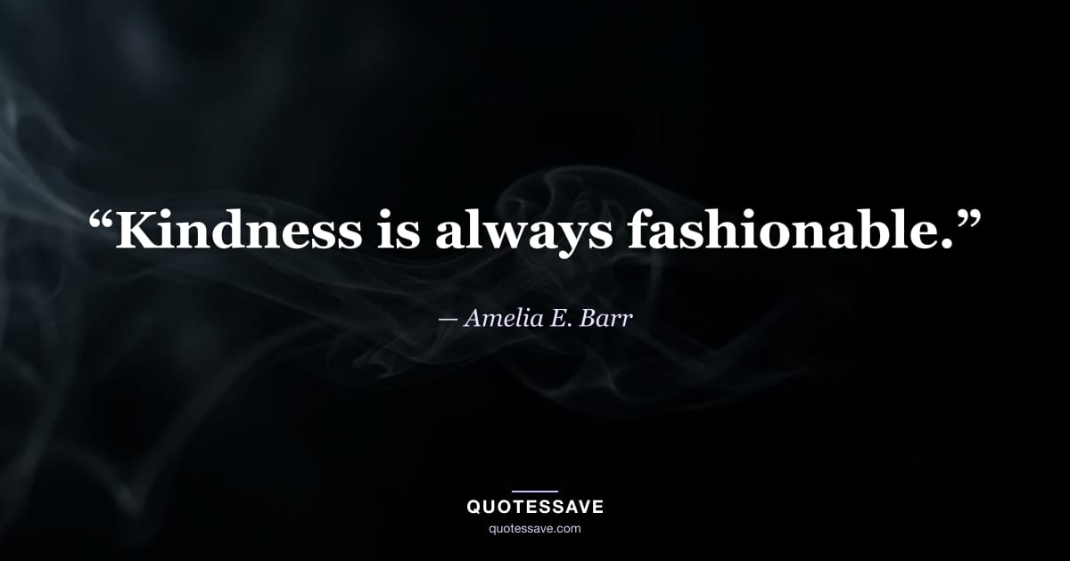 “Kindness is always fashionable.” — Amelia E. Barr