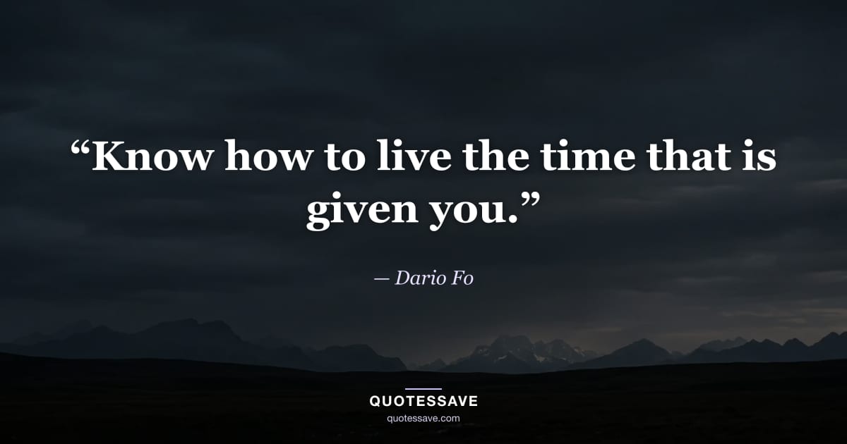“Know how to live the time that is given you.” — Dario Fo