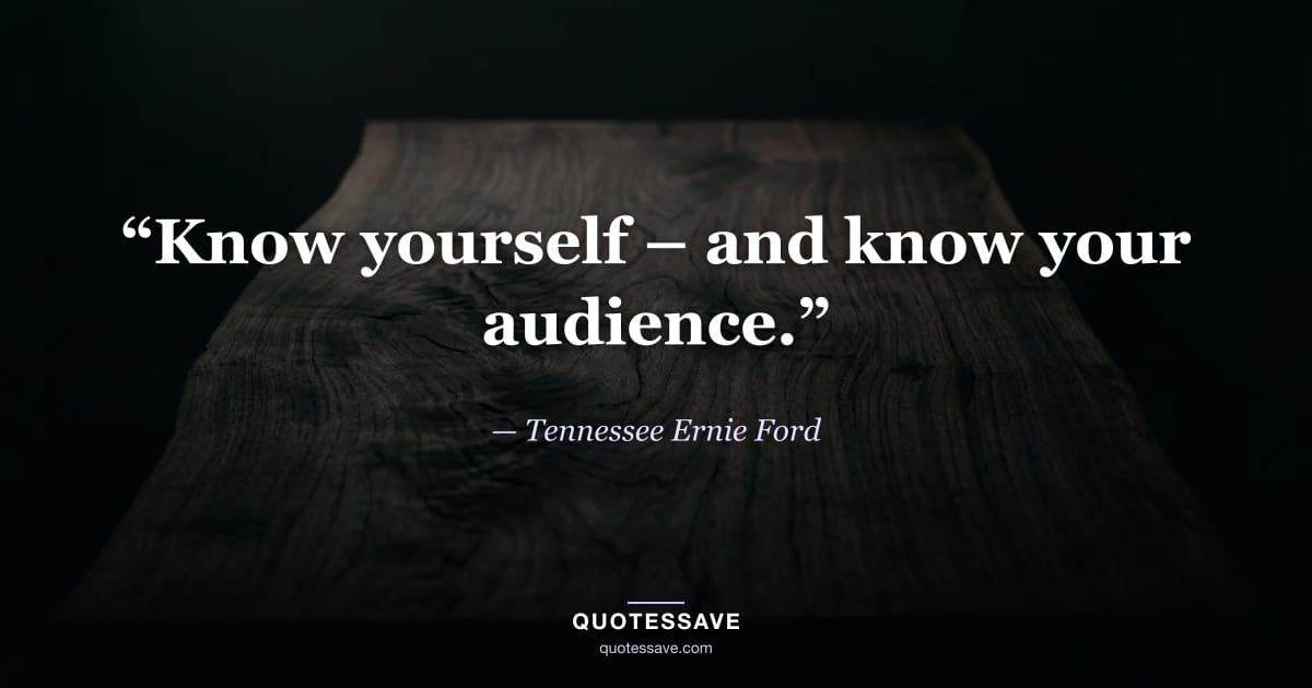 “Know yourself – and know your audience.” — Tennessee Ernie Ford