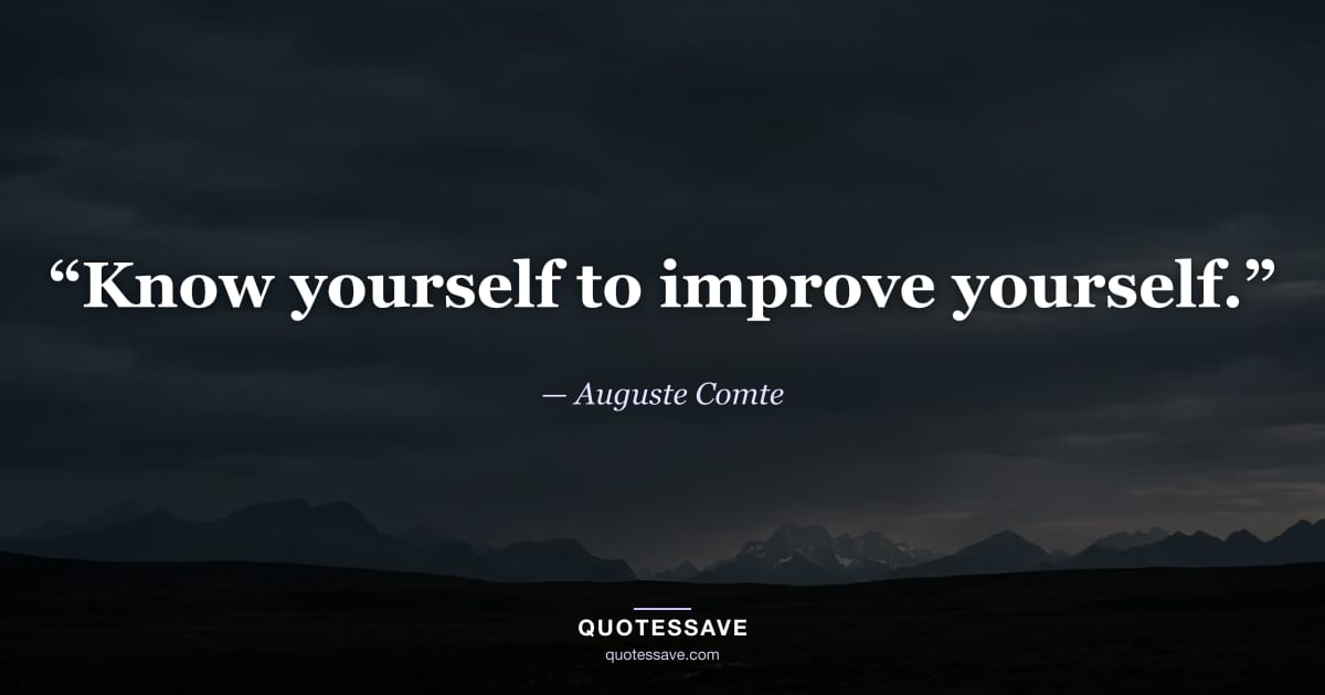 “Know yourself to improve yourself.” — Auguste Comte