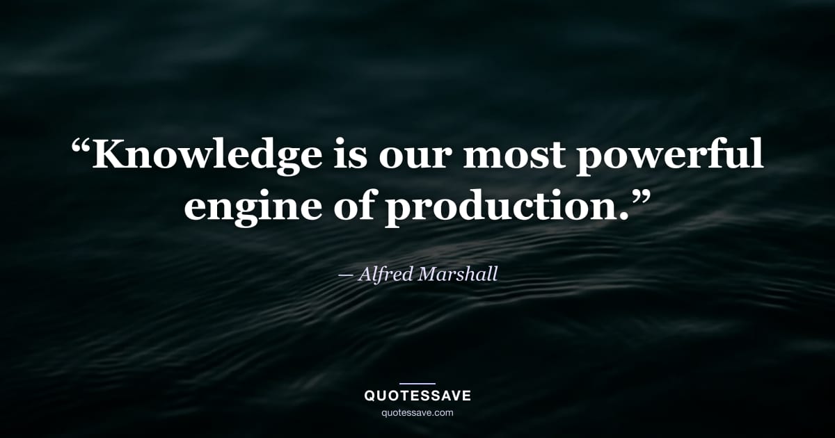 “Knowledge is our most powerful engine of production.” — Alfred Marshall