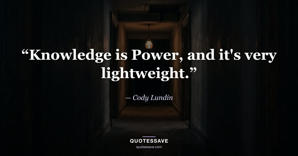 “Knowledge is Power, and it's very lightweight.” — Cody Lundin