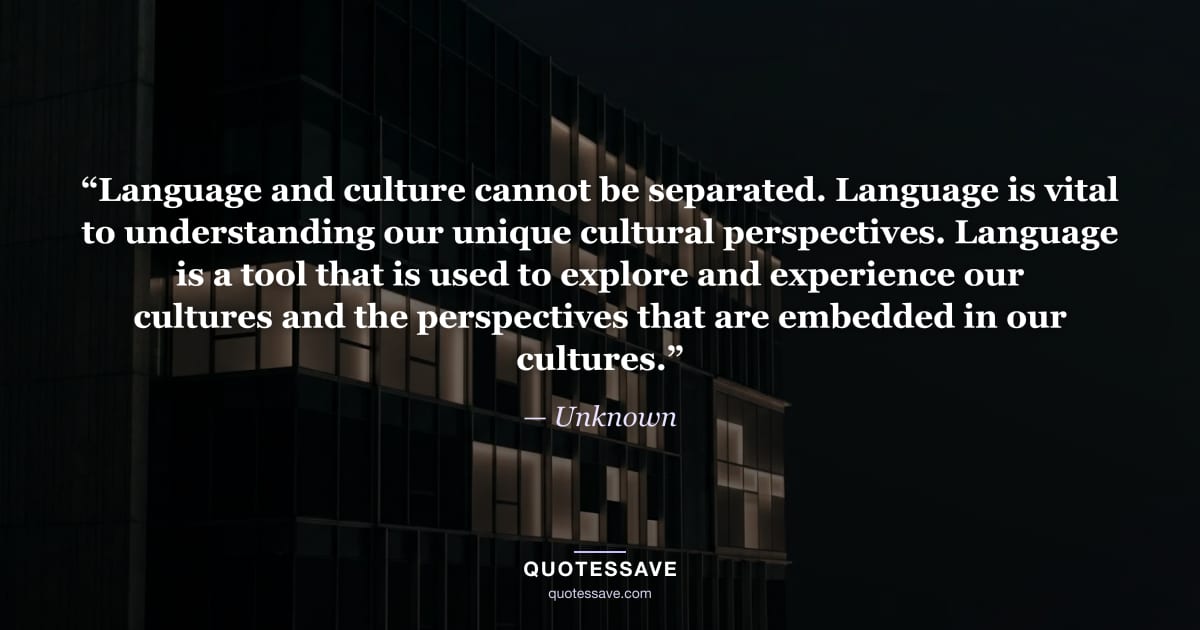 “Language and culture cannot be separated. Language is vital to understanding our unique cultural perspectives. Language is a tool that is used to explore and experience our cultures and the perspectives that are embedded in our cultures.” — Unknown