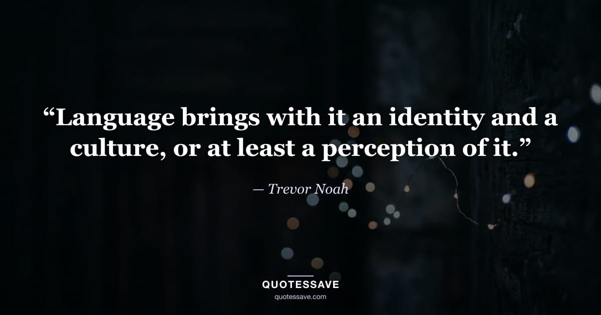 “Language brings with it an identity and a culture, or at least a perception of it.” — Trevor Noah