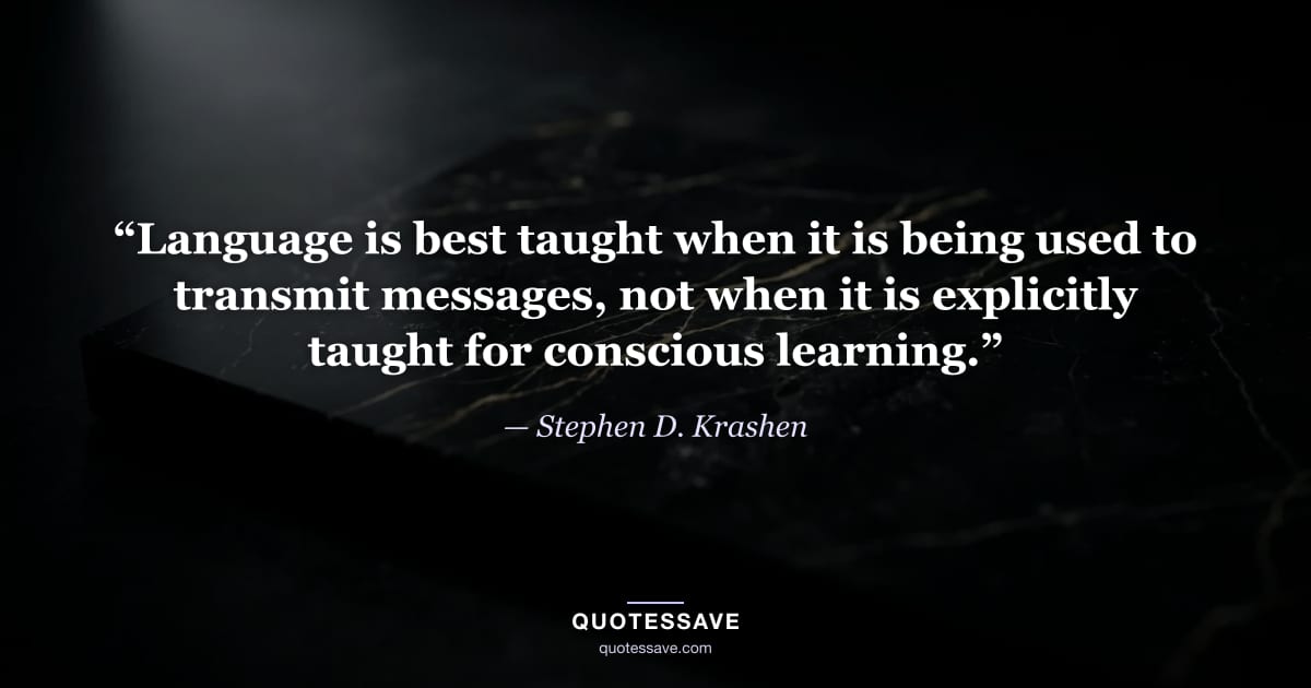 “Language is best taught when it is being used to transmit messages, not when it is explicitly taught for conscious learning.” — Stephen D. Krashen