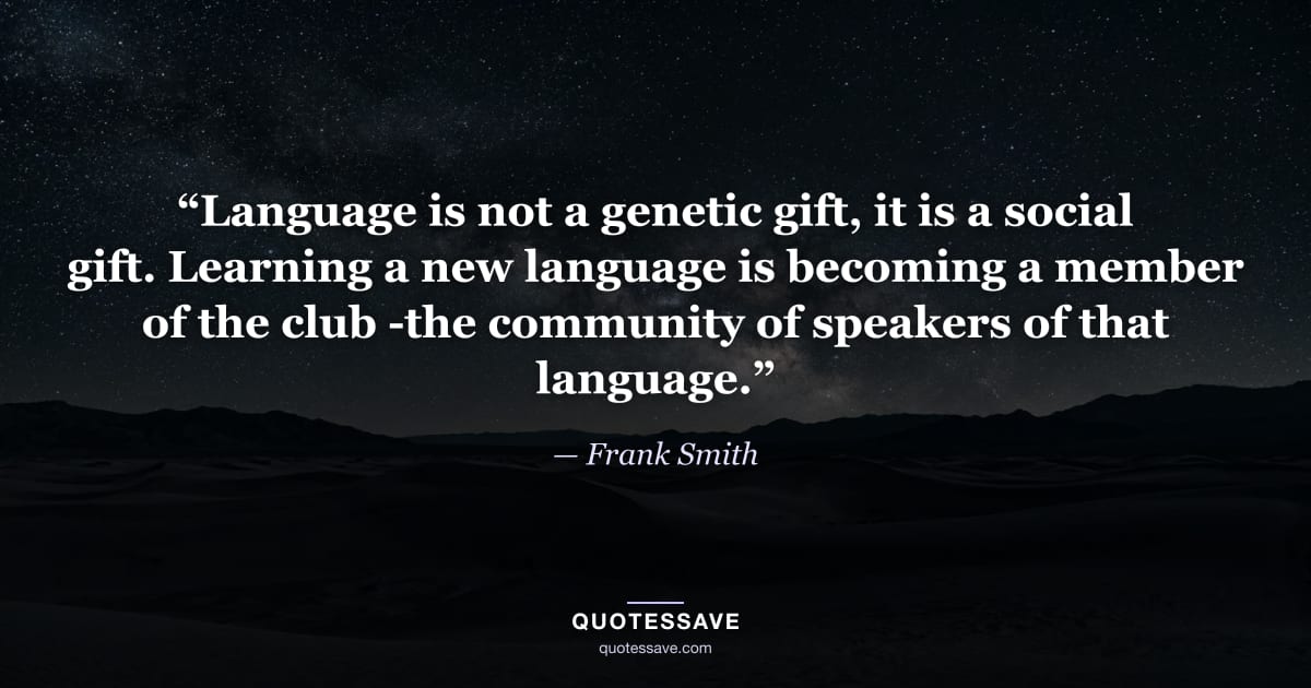 “Language is not a genetic gift, it is a social gift. Learning a new language is becoming a member of the club -the community of speakers of that language.” — Frank Smith