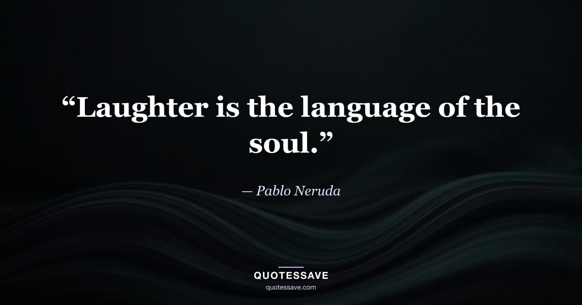 “Laughter is the language of the soul.” — Pablo Neruda