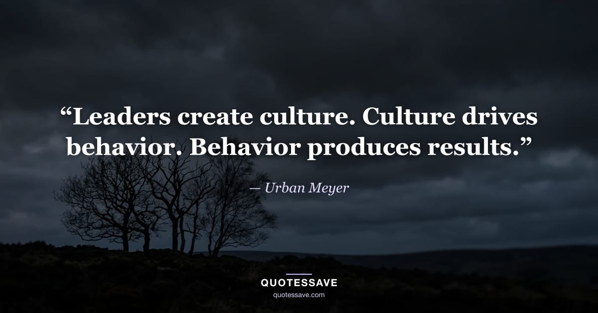 “Leaders create culture. Culture drives behavior. Behavior produces results.” — Urban Meyer