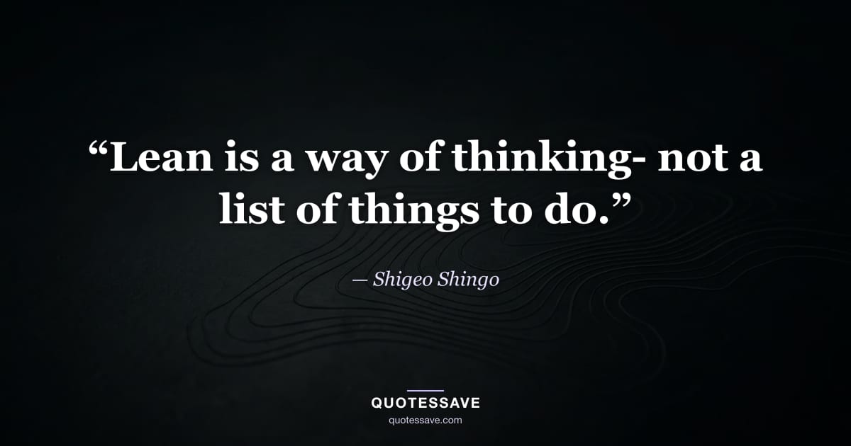 “Lean is a way of thinking- not a list of things to do.” — Shigeo Shingo