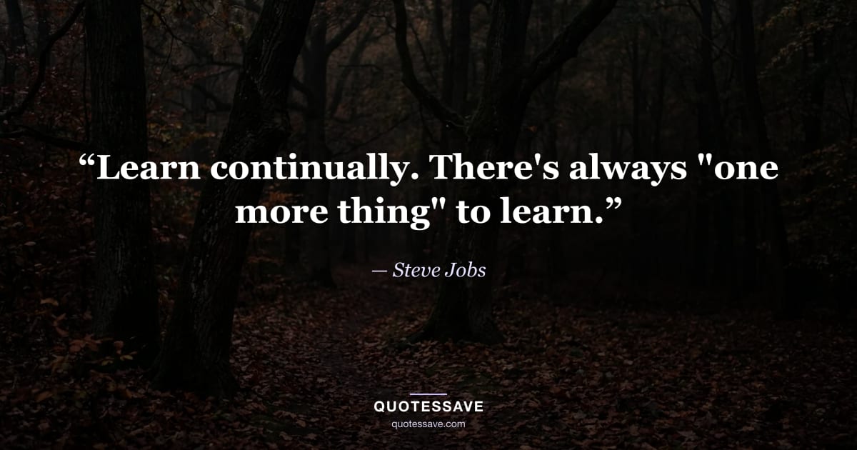 “Learn continually. There's always "one more thing" to learn.” — Steve Jobs