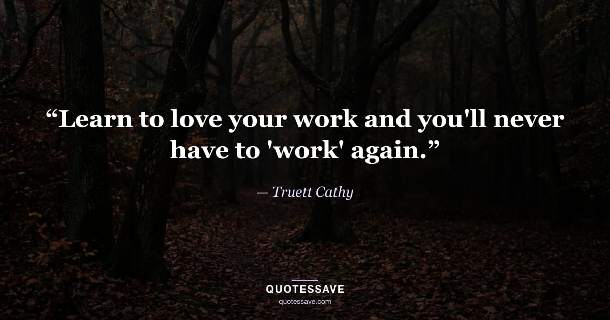 “Learn to love your work and you'll never have to 'work' again.” — Truett Cathy