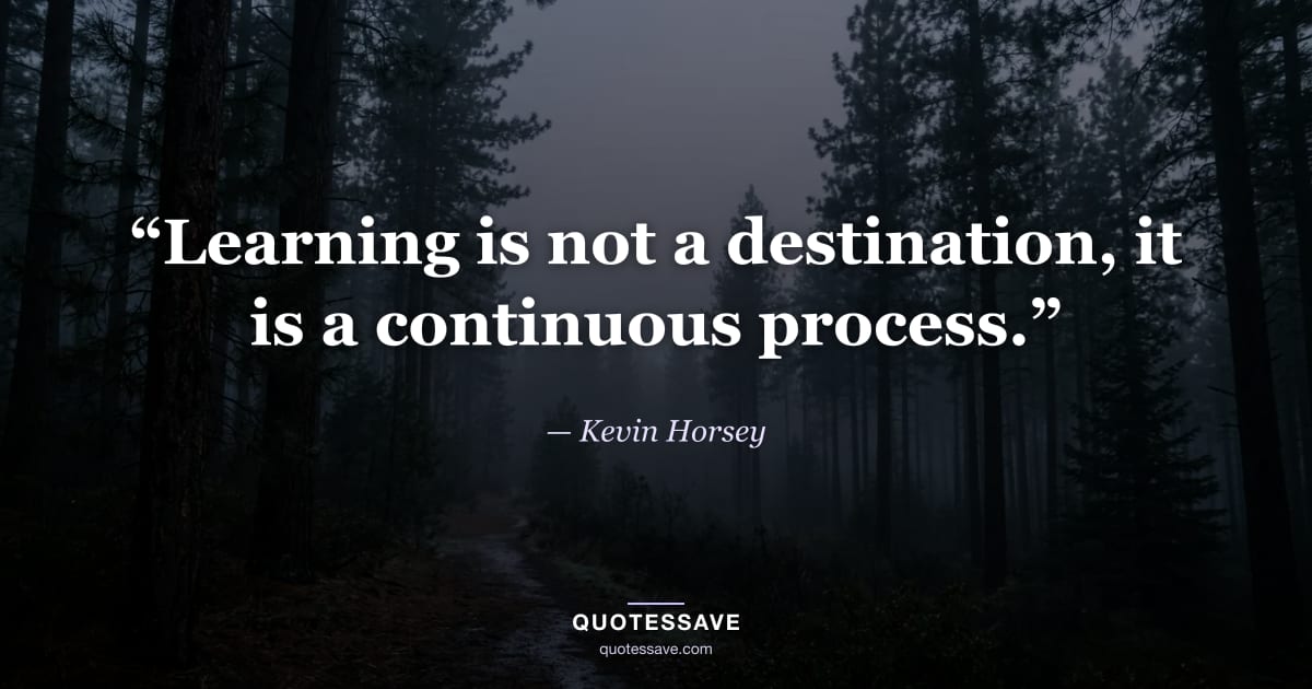 “Learning is not a destination, it is a continuous process.” — Kevin Horsey