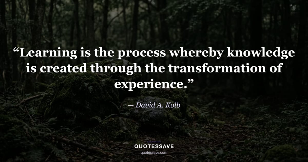 “Learning is the process whereby knowledge is created through the transformation of experience.” — David A. Kolb