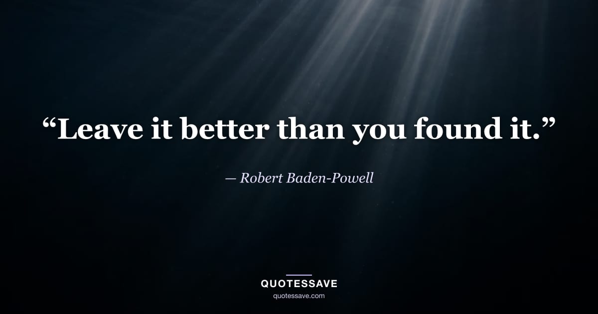 “Leave it better than you found it.” — Robert Baden-Powell
