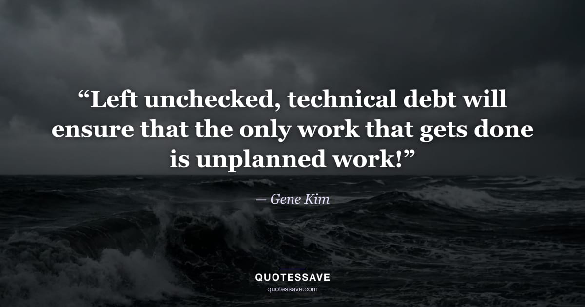 “Left unchecked, technical debt will ensure that the only work that gets done is unplanned work!” — Gene Kim