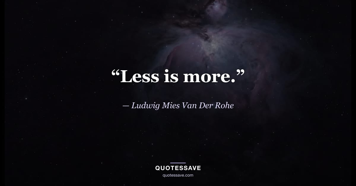 “Less is more.” — Ludwig Mies Van Der Rohe