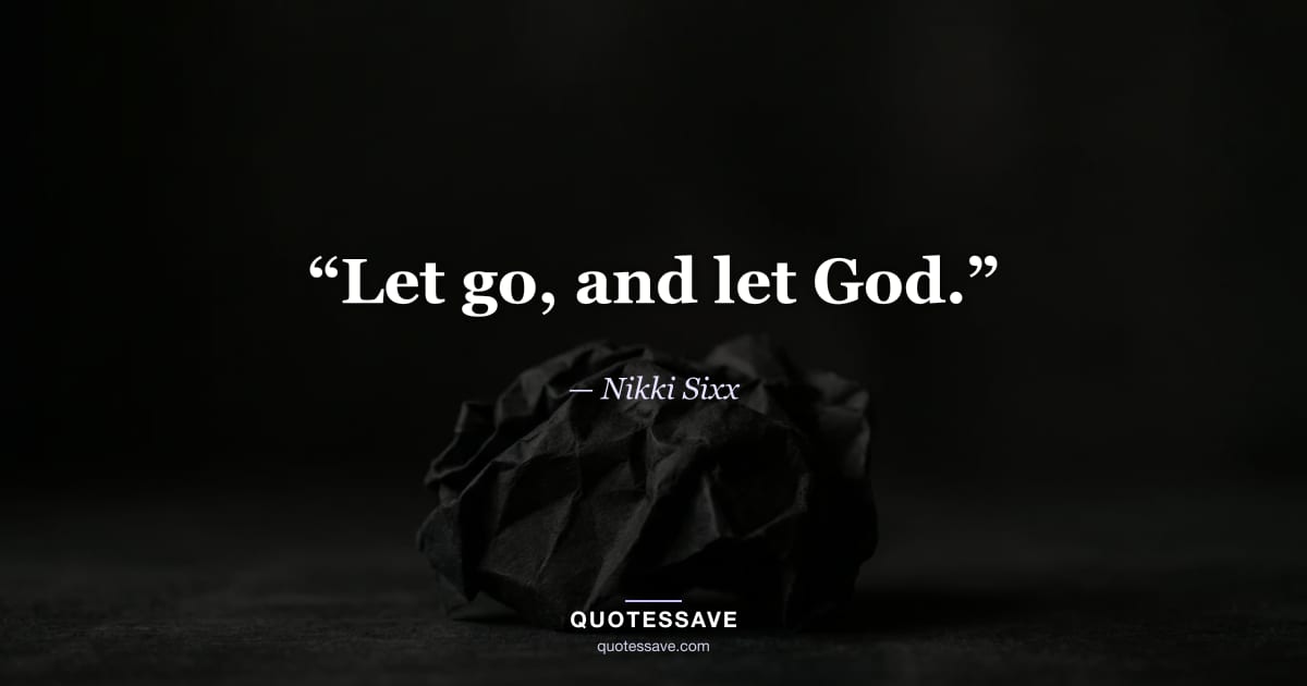 “Let go, and let God.” — Nikki Sixx