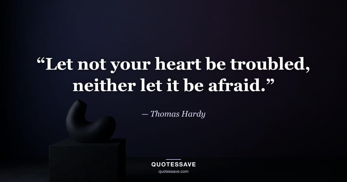 “Let not your heart be troubled, neither let it be afraid.” — Thomas Hardy
