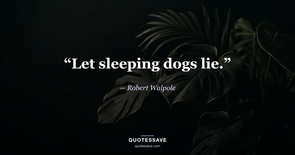 “Let sleeping dogs lie.” — Robert Walpole