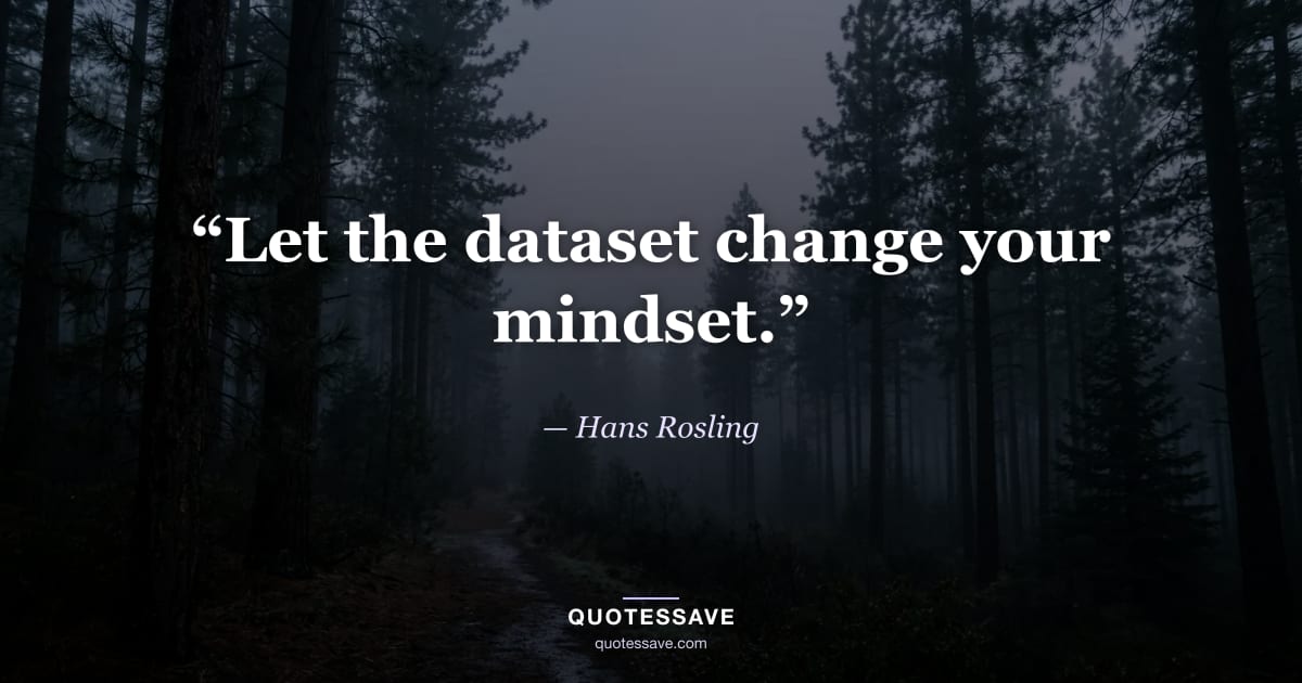 “Let the dataset change your mindset.” — Hans Rosling
