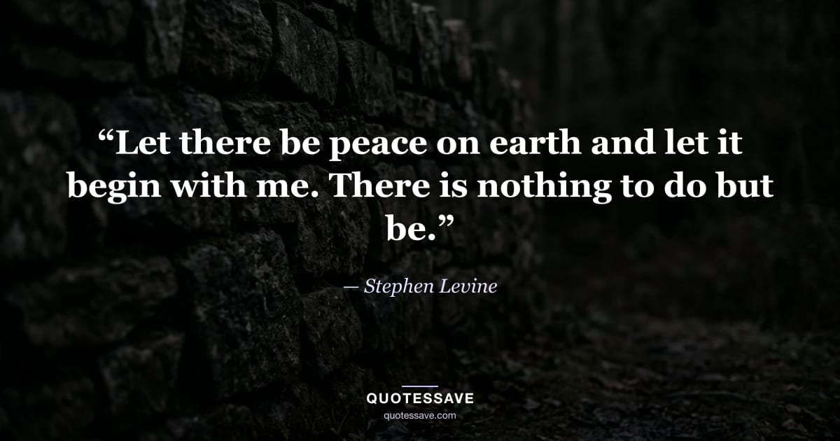 “Let there be peace on earth and let it begin with me. There is nothing to do but be.” — Stephen Levine