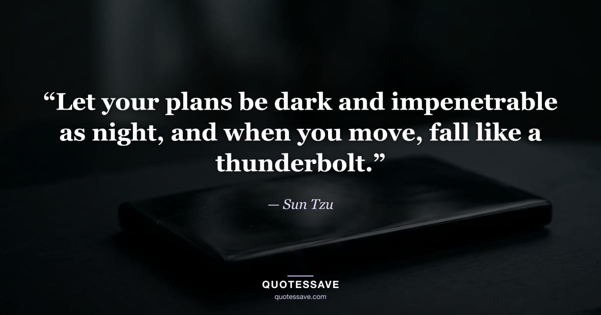 “Let your plans be dark and impenetrable as night, and when you move, fall like a thunderbolt.” — Sun Tzu