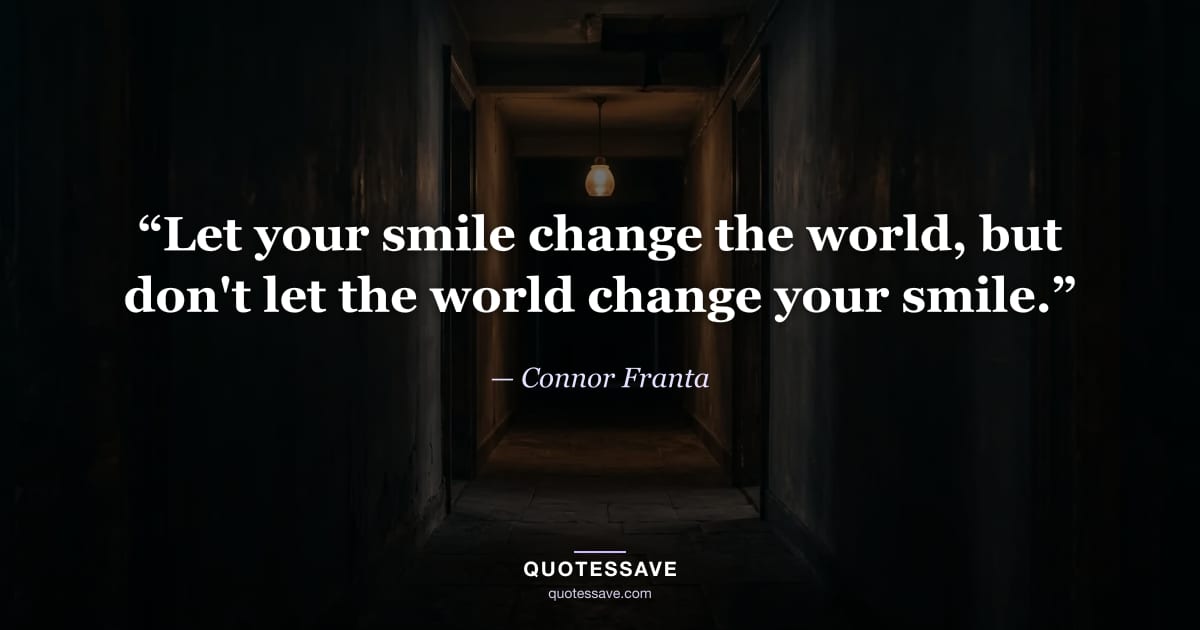 “Let your smile change the world, but don't let the world change your smile.” — Connor Franta