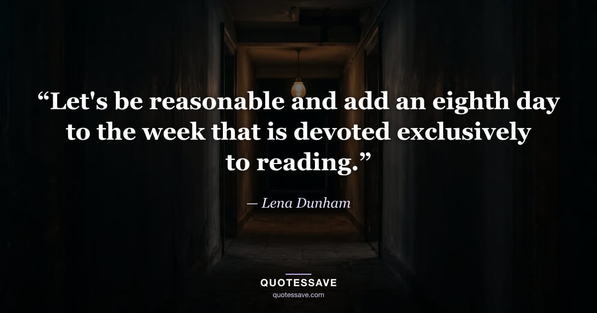 “Let's be reasonable and add an eighth day to the week that is devoted exclusively to reading.” — Lena Dunham