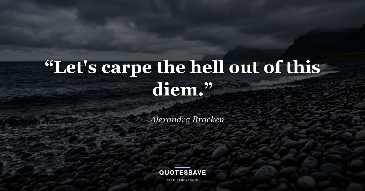 “Let's carpe the hell out of this diem.” — Alexandra Bracken