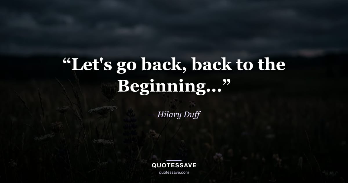“Let's go back, back to the Beginning...” — Hilary Duff
