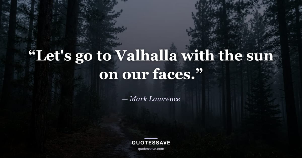 “Let's go to Valhalla with the sun on our faces.” — Mark Lawrence