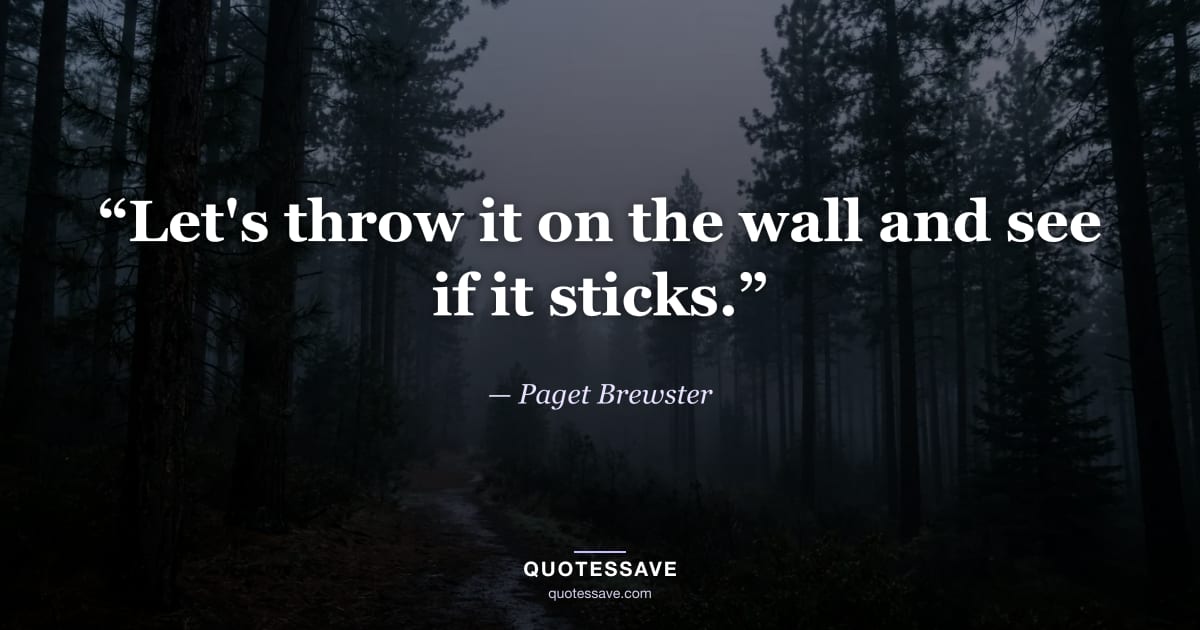 “Let's throw it on the wall and see if it sticks.” — Paget Brewster