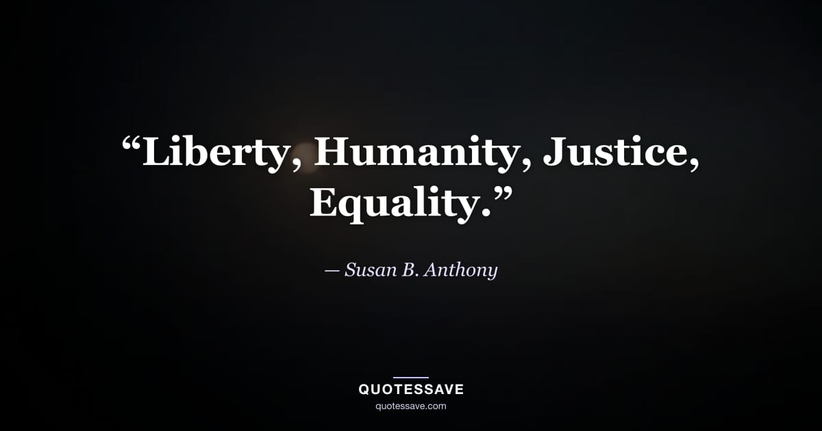 “Liberty, Humanity, Justice, Equality.” — Susan B. Anthony