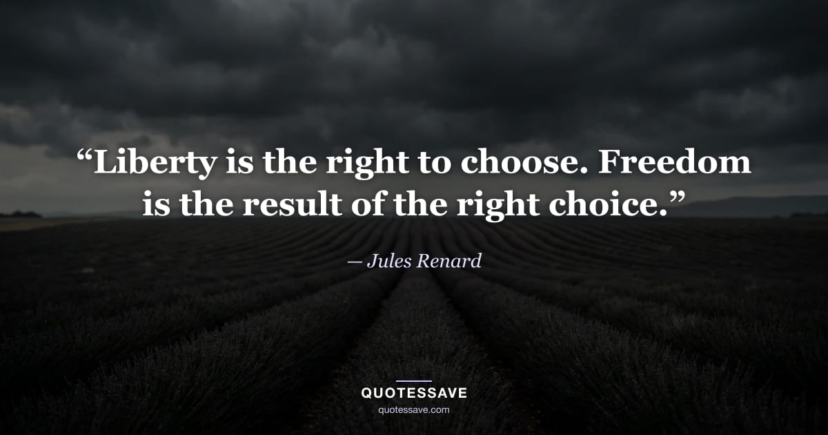 “Liberty is the right to choose. Freedom is the result of the right choice.” — Jules Renard