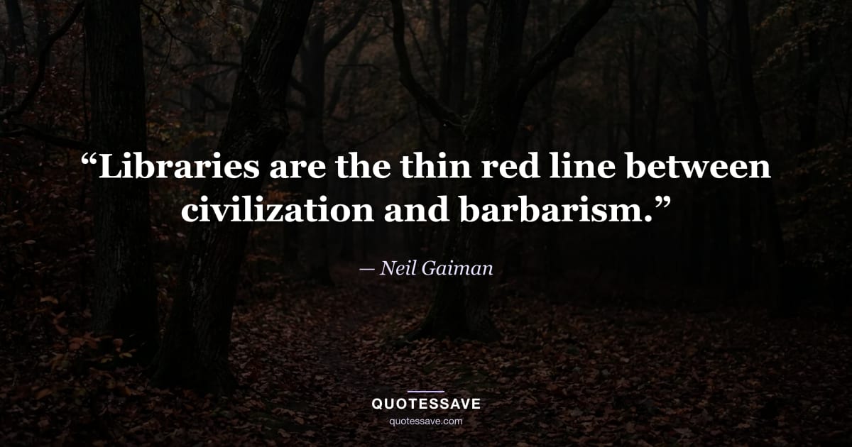“Libraries are the thin red line between civilization and barbarism.” — Neil Gaiman