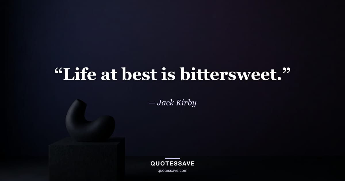 “Life at best is bittersweet.” — Jack Kirby