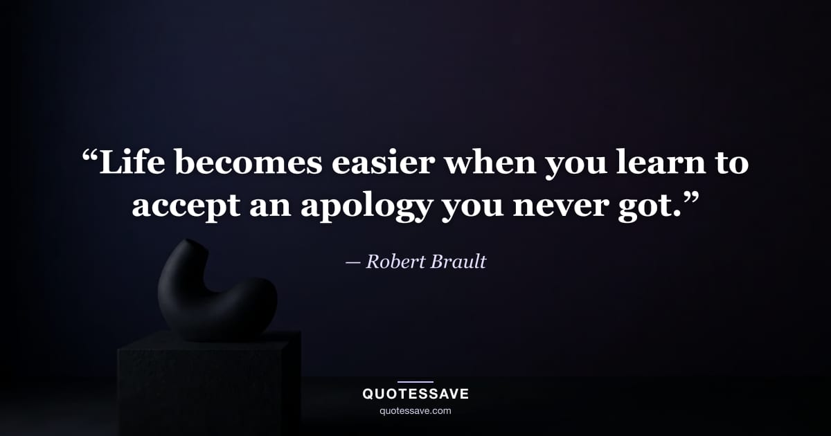 “Life becomes easier when you learn to accept an apology you never got.” — Robert Brault