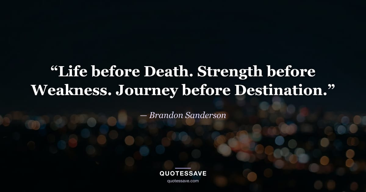 “Life before Death. Strength before Weakness. Journey before Destination.” — Brandon Sanderson