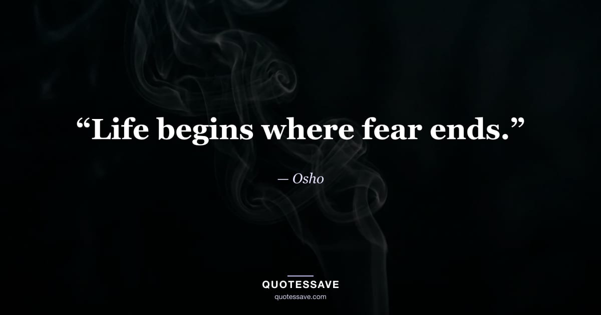 “Life begins where fear ends.” — Osho