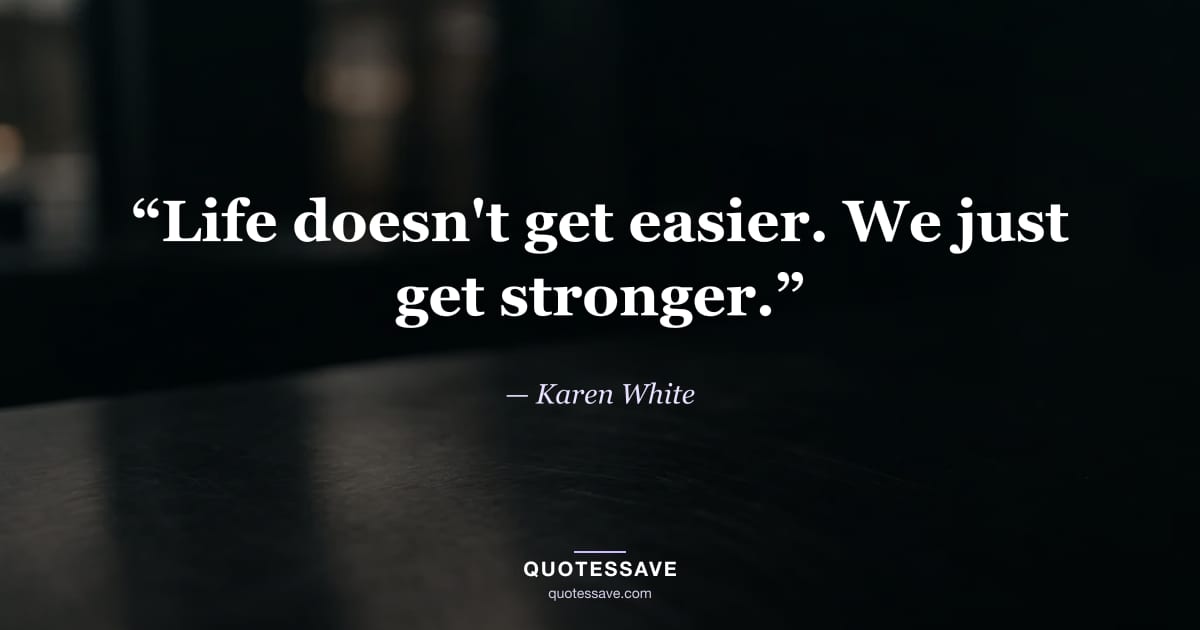 “Life doesn't get easier. We just get stronger.” — Karen White
