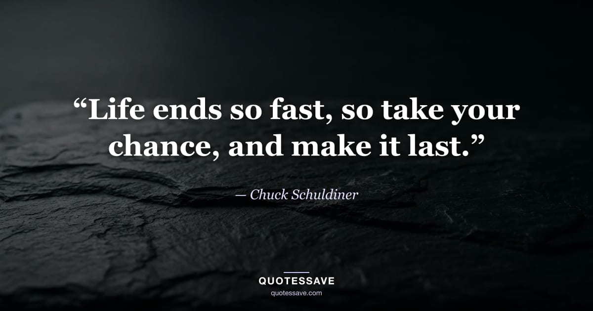 “Life ends so fast, so take your chance, and make it last.” — Chuck Schuldiner