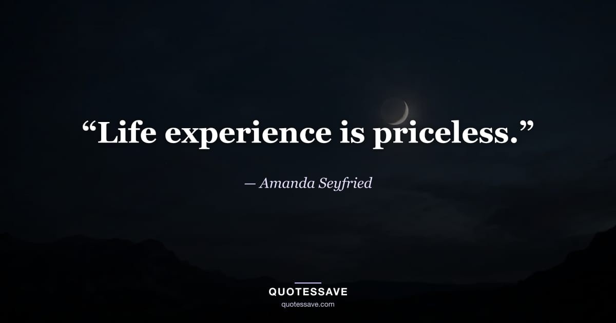 “Life experience is priceless.” — Amanda Seyfried