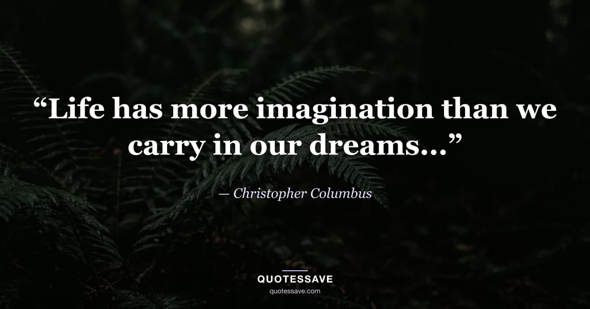 “Life has more imagination than we carry in our dreams...” — Christopher Columbus